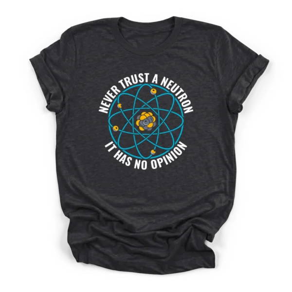 Circular graphic of a Bohr model atom surrounded by the text NEVER TRUST A NEUTRON IT HAS NO OPINION on a Premium T-Shirt.