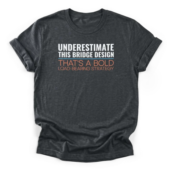Text reading UNDERESTIMATE THIS BRIDGE DESIGN and THAT'S A BOLD LOAD-BEARING STRATEGY on a Classic T-Shirt.