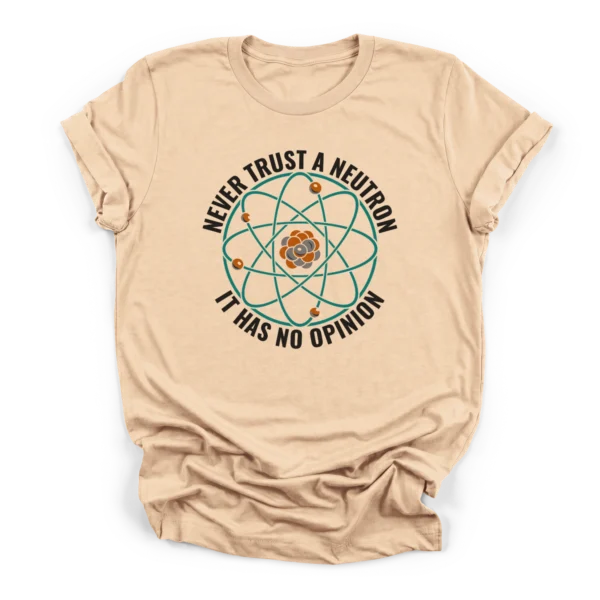 Circular graphic of a Bohr model atom surrounded by the text NEVER TRUST A NEUTRON IT HAS NO OPINION on a Premium T-Shirt.