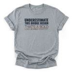 Text reading UNDERESTIMATE THIS BRIDGE DESIGN and THAT'S A BOLD LOAD-BEARING STRATEGY on a Classic T-Shirt.