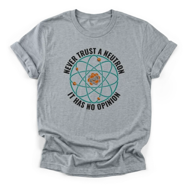 Circular graphic of a Bohr model atom surrounded by the text NEVER TRUST A NEUTRON IT HAS NO OPINION on a Classic T-Shirt.