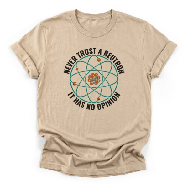 Circular graphic of a Bohr model atom surrounded by the text NEVER TRUST A NEUTRON IT HAS NO OPINION on a Classic T-Shirt.