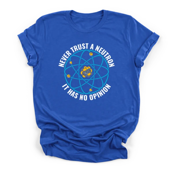 Circular graphic of a Bohr model atom surrounded by the text NEVER TRUST A NEUTRON IT HAS NO OPINION on a Premium T-Shirt.